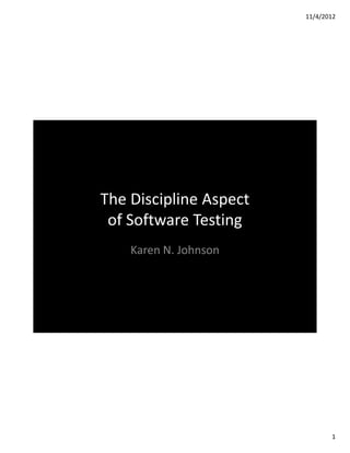 11/4/2012




The Discipline Aspect
 of Software Testing
    Karen N. Johnson




                               1
 