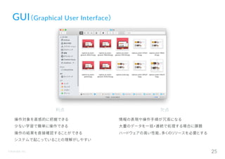 ©Astrolab Inc. 25
GUI（Graphical User Interface）
利点
操作対象を直感的に把握できる
少ない学習で簡単に操作できる
操作の結果を直接確認することができる
システムで起こっていることの理解がしやすい
欠点
情報の表現や操作手順が冗長になる
大量のデータを一括・連続で処理する場合に課題
ハードウェアの高い性能、多くのリソースを必要とする
 