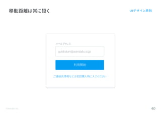 ©Astrolab Inc. 40
移動距離は常に短く UIデザイン原則
メールアドレス
quickstart@astrolab.co.jp
利用開始
ご連絡先情報などは初回購入時に入力ください
 