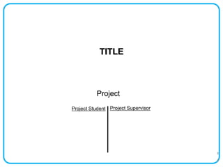 1
TITLE
Project
1
Project Student Project Supervisor
 