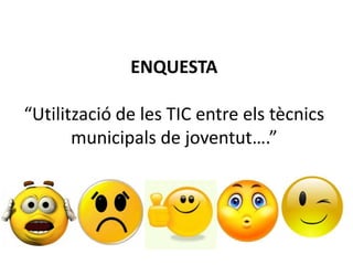 ENQUESTA 
“Utilització de les TIC entre els tècnics 
municipals de joventut….” 
 