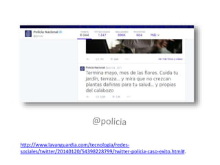 http://www.lavanguardia.com/tecnologia/redes-sociales/ 
twitter/20140120/54398228799/twitter-policia-caso-exito.html#. 
 