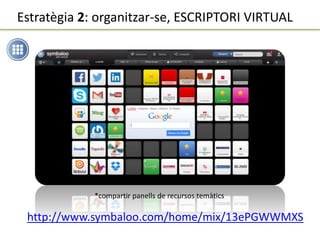http://www.symbaloo.com/home/mix/13ePGWWMXS
Estratègia 2: organitzar-se, ESCRIPTORI VIRTUAL
*compartir panells de recursos temàtics
 