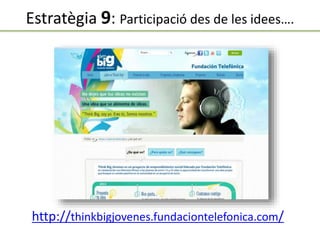 Estratègia 9: Participació des de les idees….
http://thinkbigjovenes.fundaciontelefonica.com/
 