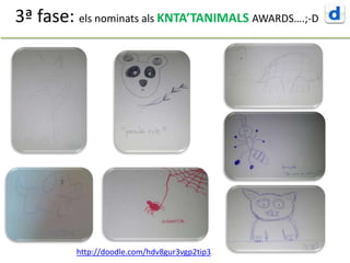3ª fase: els nominats als KNTA’TANIMALS AWARDS….;-D
http://doodle.com/hdv8gur3vgp2tip3
 