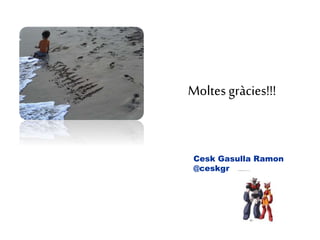 Moltes gràcies!!!
Cesk Gasulla Ramon
@ceskgr
 