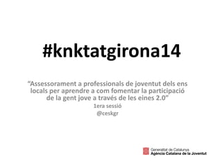 #knktatgirona14
“Assessorament a professionals de joventut dels ens
locals per aprendre a com fomentar la participació
de la gent jove a través de les eines 2.0”
1era sessió
@ceskgr
“S'ha d'escriure amb llibertat, amb gust, amb plaer, però amb la màxima observació
possible” Notes del capvesprol, Josep Pla
 