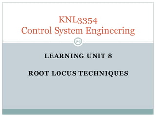 LEARNING UNIT 8
ROOT LOCUS TECHNIQUES
198
KNL3354
Control System Engineering
 