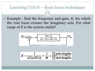 Learning Unit 8 – Root locus techniques
219
 Example : find the frequency and gain, K, for which
the root locus crosses the imaginary axis. For what
range of K is the system stable?
 