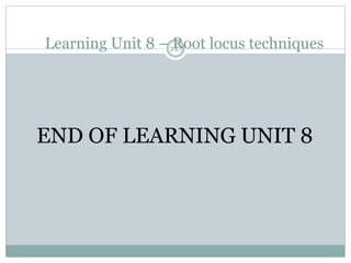 Learning Unit 8 – Root locus techniques
227
END OF LEARNING UNIT 8
 