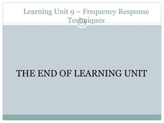 Learning Unit 9 – Frequency Response
Techniques
268
THE END OF LEARNING UNIT
 