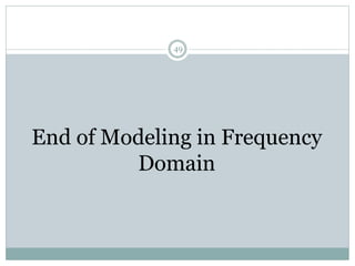 49
End of Modeling in Frequency
Domain
 