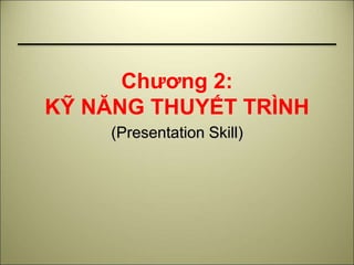 Chương 2:
KỸ NĂNG THUYẾT TRÌNH
(Presentation Skill)
 