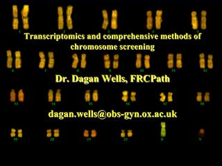 Transcriptomics and comprehensive methods ofTranscriptomics and comprehensive methods of
chromosome screeningchromosome screening
Dr. Dagan Wells, FRCPathDr. Dagan Wells, FRCPath
dagan.wells@obsdagan.wells@obs--gyn.ox.ac.ukgyn.ox.ac.uk
 