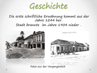Die erste schriftliche Erwähnung kommt aus der
Jahre 1244 her.
Stadt brannte im Jahre 1904 nieder .
Fotos aus der Vergangenheit
 