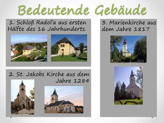1. Schloß Radoľa aus ersten
Hälfte des 16 Jahrhunderts.
3. Marienkirche aus
dem Jahre 1817
2. St. Jakobs Kirche aus dem
Jahre 1284
 