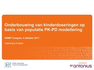 Onderbouwing van kinderdoseringen op
basis van populatie PK-PD modellering
KNMP Congres, 4 oktober 2011

Catherijne Knibbe
 