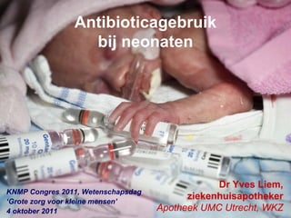 Antibioticagebruik
                  bij neonaten




                                                Dr Yves Liem,
KNMP Congres 2011, Wetenschapsdag
‘Grote zorg voor kleine mensen’
                                          ziekenhuisapotheker
4 oktober 2011                      Apotheek UMC Utrecht, WKZ
 