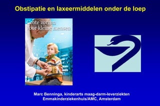 Obstipatie en laxeermiddelen onder de loep




      Marc Benninga, kinderarts maag-darm-leverziekten
          Emmakinderziekenhuis/AMC, Amsterdam
 