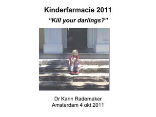 Kinderfarmacie 2011
 “Kill your darlings?”




   Dr Karin Rademaker
  Amsterdam 4 okt 2011
 