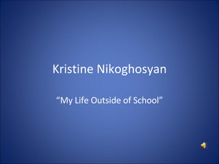 Kristine Nikoghosyan “ My Life Outside of School” 