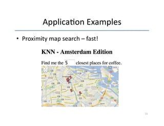 Applica'on 
Examples 
• Proximity 
map 
search 
– 
fast! 
21 
 