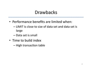 Drawbacks 
• Performance 
benefits 
are 
limited 
when: 
– LIMIT 
is 
close 
to 
size 
of 
data 
set 
and 
data 
set 
is 
large 
– Data 
set 
is 
small 
• Time 
to 
build 
index 
– High 
transac'on 
table 
22 
 