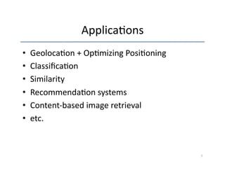 Applica'ons 
• Geoloca'on 
+ 
Op'mizing 
Posi'oning 
• Classifica'on 
• Similarity 
• Recommenda'on 
systems 
• Content-­‐based 
image 
retrieval 
• etc. 
7 
 
