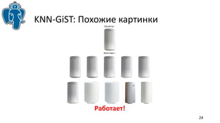 24 
KNN-GiST: Похожие картинки 
Работает! 
 