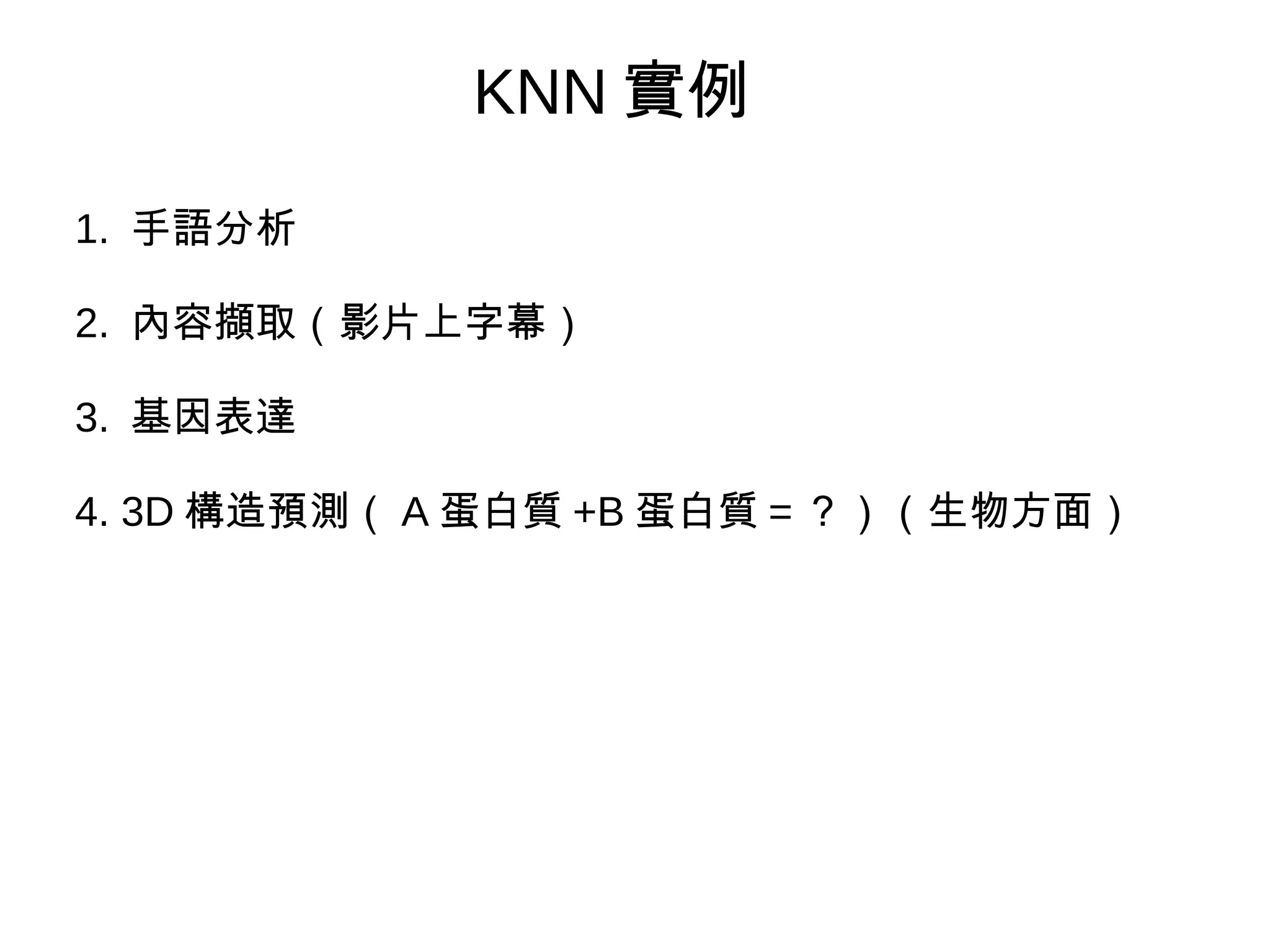 KNN 實例
1. 手語分析
2. 內容擷取（影片上字幕）
3. 基因表達
4. 3D 構造預測（ A 蛋白質 +B 蛋白質 = ？）（生物方面）
 