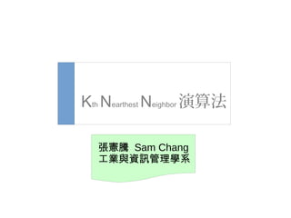 張憲騰 Sam Chang
工業與資訊管理學系
Kth Nearthest Neighbor 演算法
 