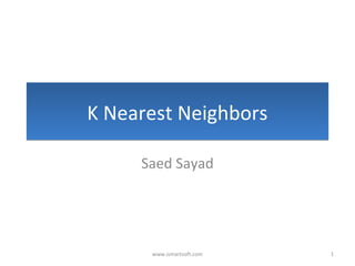 K Nearest NeighborsK Nearest Neighbors
Saed Sayad
1www.ismartsoft.com
 