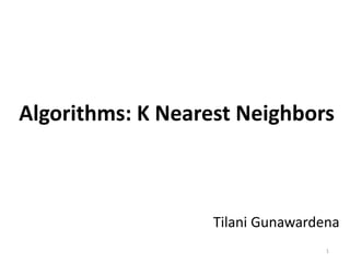 Tilani Gunawardena
Algorithms: K Nearest Neighbors
1
 