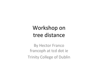 Workshop on tree distance By Hector Franco francoph at tcd dot ie Trinity College of Dublin 