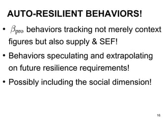 AUTO-RESILIENT BEHAVIORS!
• behaviors tracking not merely context
figures but also supply & SEF!
• Behaviors speculating and extrapolating
on future resilience requirements!
• Possibly including the social dimension!
16
 