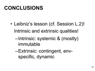CONCLUSIONS
• Leibniz’s lesson (cf. Session L.2)!
Intrinsic and extrinsic qualities!
–Intrinsic: systemic & (mostly)
immutable
–Extrinsic: contingent, env-
specific, dynamic
19
 