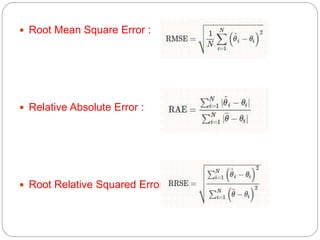  Root Mean Square Error :
 Relative Absolute Error :
 Root Relative Squared Error :
 