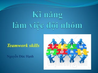 Teamwork skills
Nguyễn Đức Hạnh
 