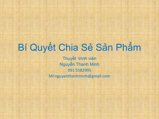 Bí Quyết Chia Sẻ Sản Phẩm
             Thuyết trình viên
           Nguyễn Thanh Minh
               091 5582995
      Mr.nguyenthanhminh@gmail.com
 