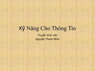 Kỹ Năng Cho Thông Tin
       Thuyết trình viên
      Nguyễn Thanh Minh
 