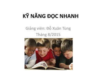 KỸ NĂNG ĐỌC NHANH
Giảng viên: Đỗ Xuân Tùng
Tháng 8/2015
 