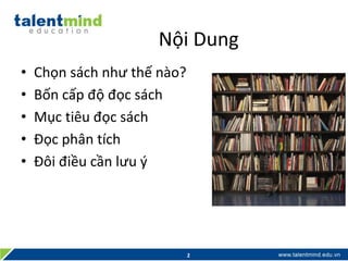 Nội Dung
• Chọn sách như thế nào?
• Bốn cấp độ đọc sách
• Mục tiêu đọc sách
• Đọc phân tích
• Đôi điều cần lưu ý
2
 