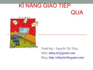 KĨ NĂNG GIAO TIẾP
QUA
MAIL
Trình bày : Nguyễn Thị Thúy.
Mail: nthuy.hr@gmail.com
Blog: http://nthuyhr.blogspot.com/
 