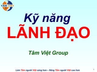 Làm Tâm người Việt sáng hơn – Nâng Tầm người Việt cao hơn
Kỹ năng
LÃNH ĐẠO
Tâm Việt Group
1
 