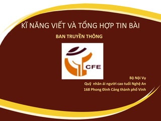 KĨ NĂNG VIẾT VÀ TỔNG HỢP TIN BÀI
BAN TRUYỀN THÔNG
Bộ Nội Vụ
Quỹ nhân ái người cao tuổi Nghệ An
168 Phong Đình Cảng thành phố Vinh
 