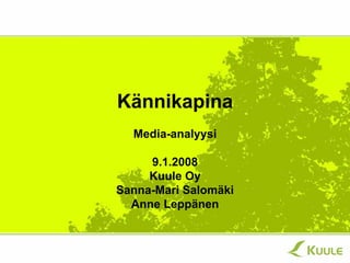 Kännikapina
  Media-analyysi

     9.1.2008
     Kuule Oy
Sanna-Mari Salomäki
  Anne Leppänen
 