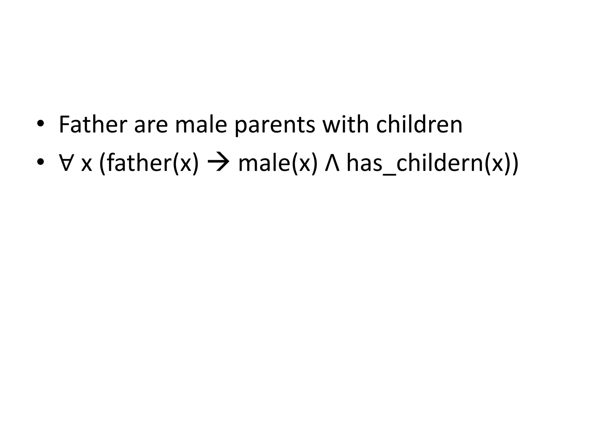 • Father are male parents with children
• ∀ x (father(x)  male(x) Λ has_childern(x))
 