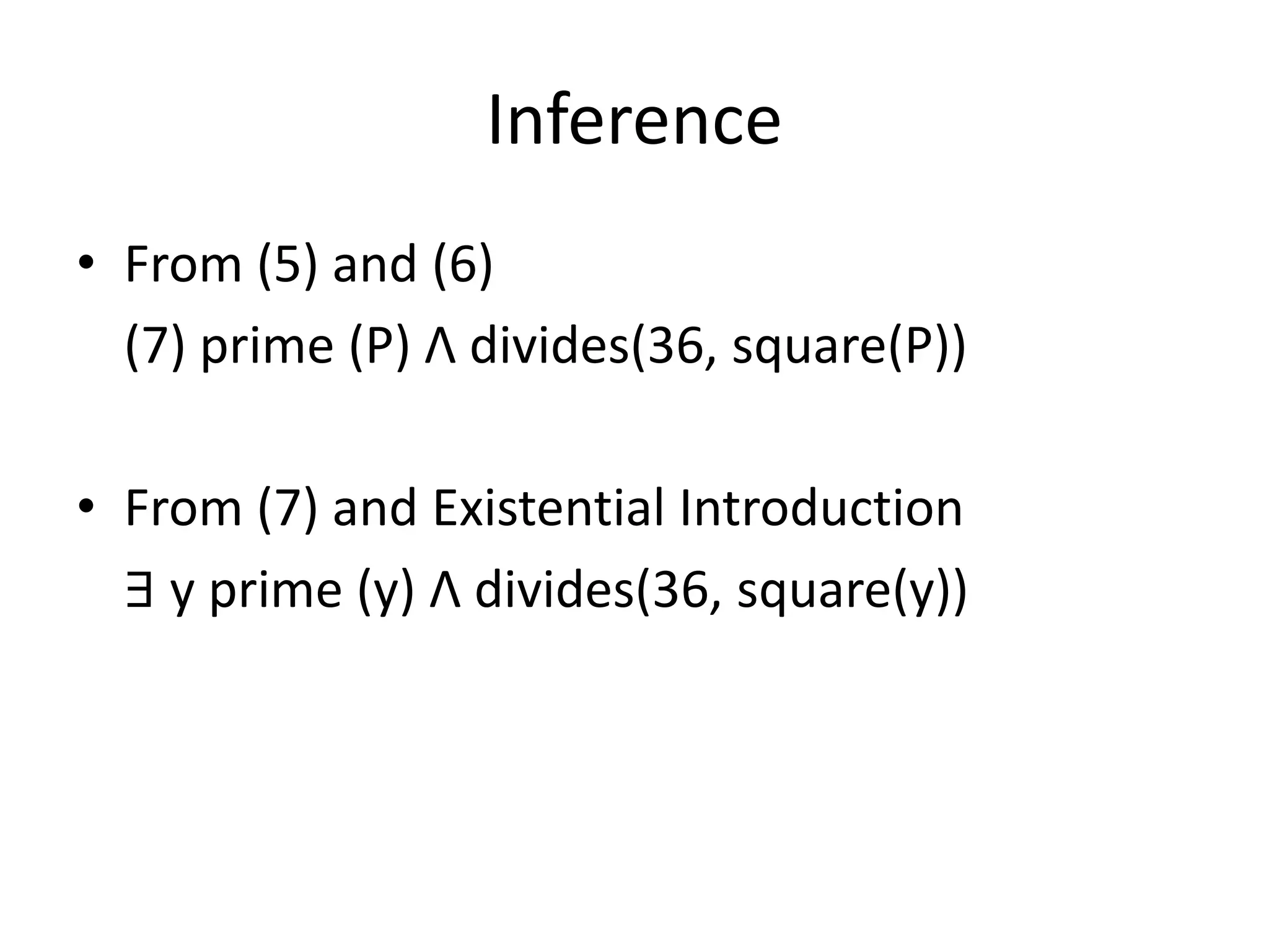 Inference
• From (5) and (6)
(7) prime (P) Λ divides(36, square(P))
• From (7) and Existential Introduction
∃ y prime (y) Λ divides(36, square(y))
 