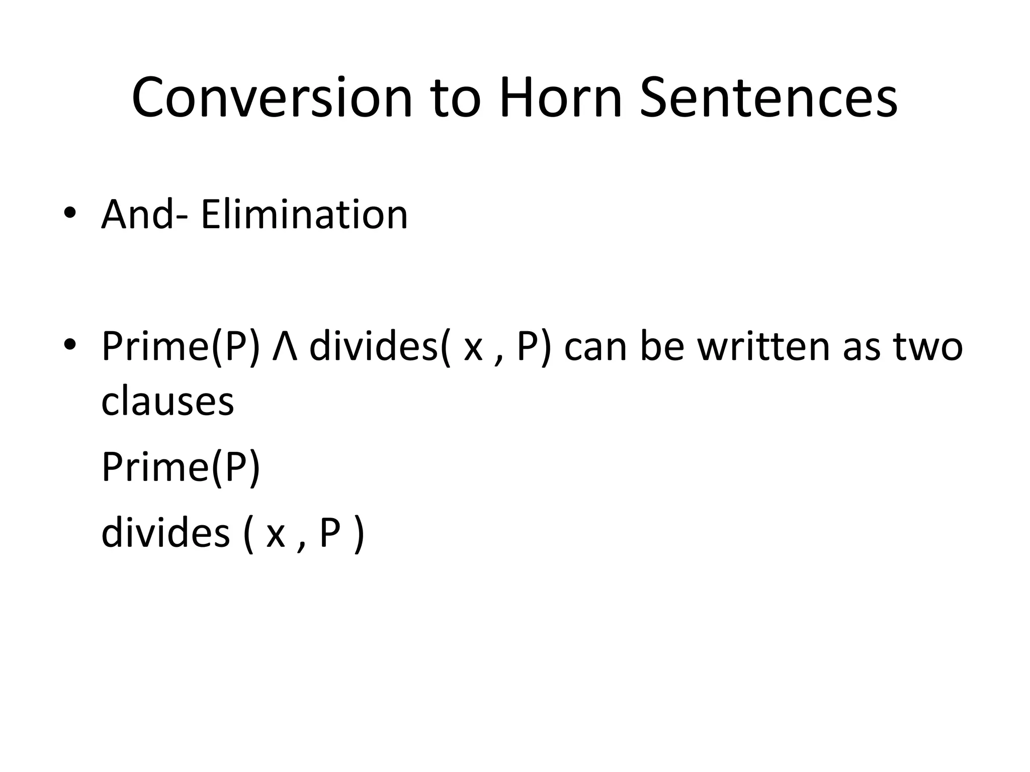 Conversion to Horn Sentences
• And- Elimination
• Prime(P) Λ divides( x , P) can be written as two
clauses
Prime(P)
divides ( x , P )
 