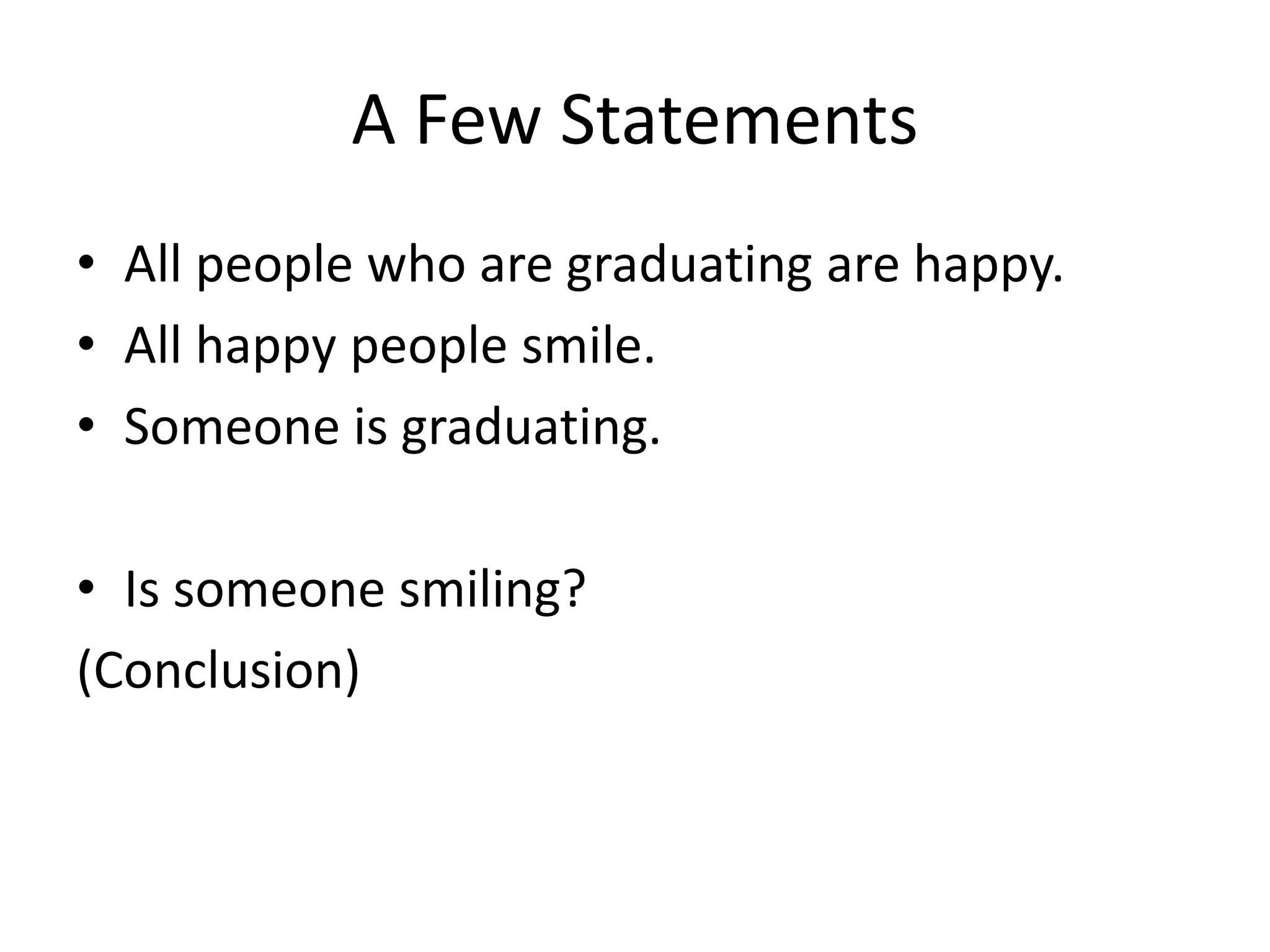 A Few Statements
• All people who are graduating are happy.
• All happy people smile.
• Someone is graduating.
• Is someone smiling?
(Conclusion)
 